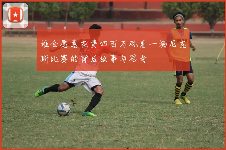 谁会愿意花费四百万观看一场尼克斯比赛的背后故事与思考
