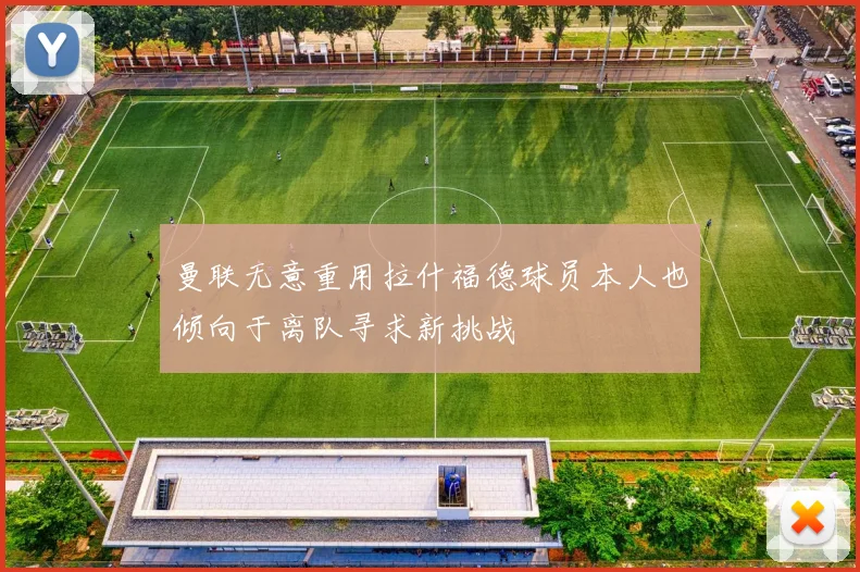 曼联无意重用拉什福德球员本人也倾向于离队寻求新挑战