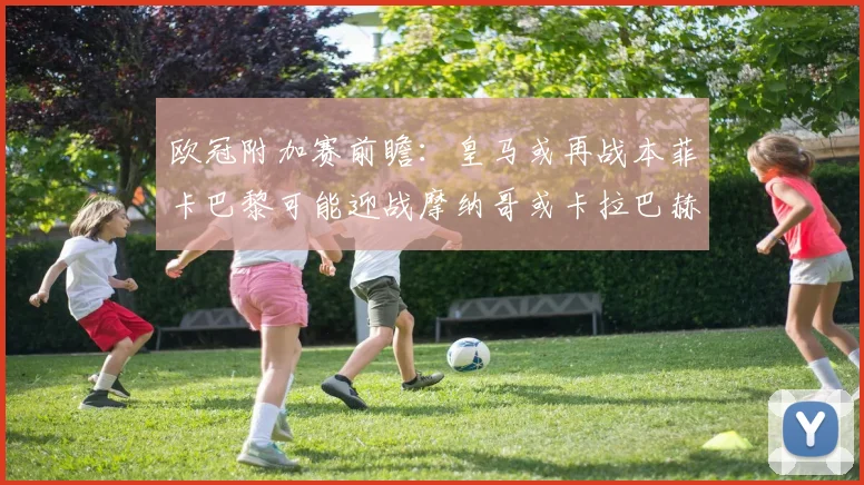 欧冠附加赛前瞻：皇马或再战本菲卡巴黎可能迎战摩纳哥或卡拉巴赫
