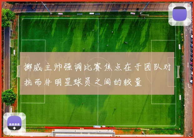挪威主帅强调比赛焦点在于团队对抗而非明星球员之间的较量