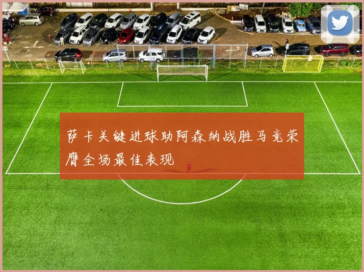 萨卡关键进球助阿森纳战胜马竞荣膺全场最佳表现