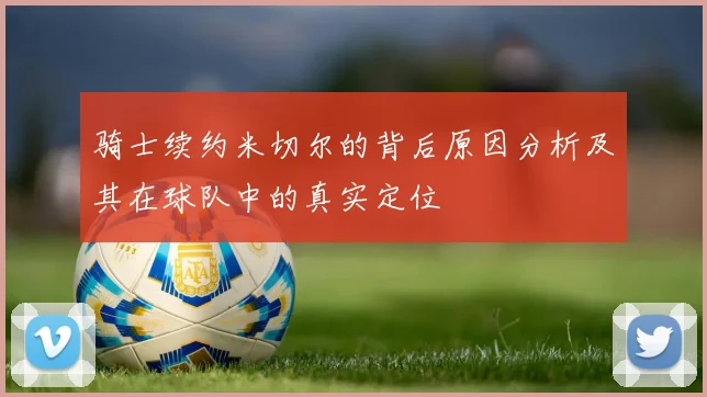 骑士续约米切尔的背后原因分析及其在球队中的真实定位