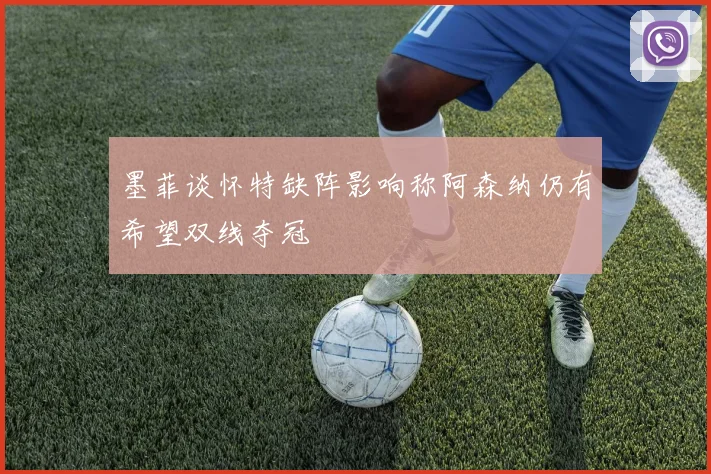 墨菲谈怀特缺阵影响称阿森纳仍有希望双线夺冠