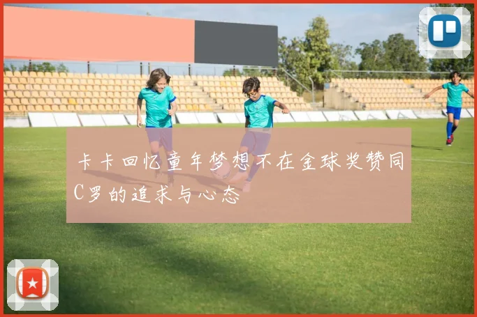 卡卡回忆童年梦想不在金球奖赞同C罗的追求与心态