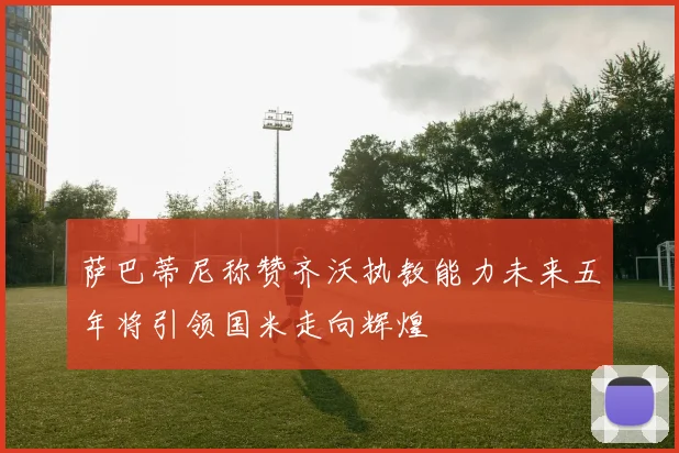 萨巴蒂尼称赞齐沃执教能力未来五年将引领国米走向辉煌