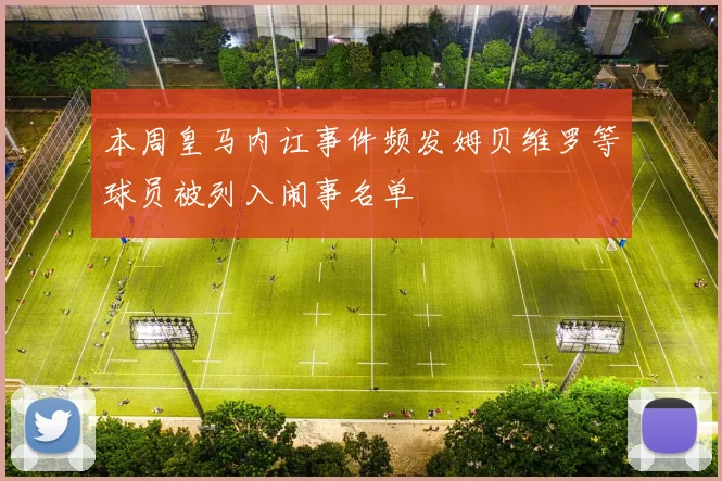 本周皇马内讧事件频发姆贝维罗等球员被列入闹事名单