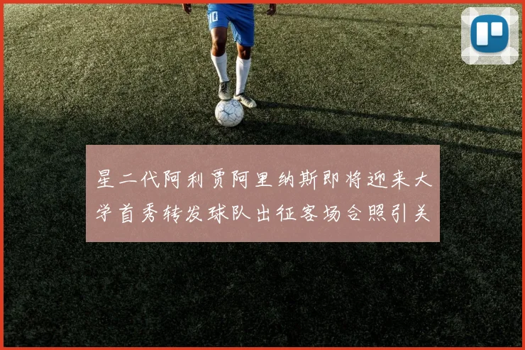 星二代阿利贾阿里纳斯即将迎来大学首秀转发球队出征客场合照引关注